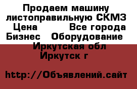 Продаем машину листоправильную СКМЗ › Цена ­ 100 - Все города Бизнес » Оборудование   . Иркутская обл.,Иркутск г.